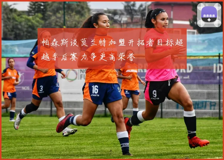 帕森斯谈莫兰特加盟开拓者目标超越季后赛力争更高荣誉