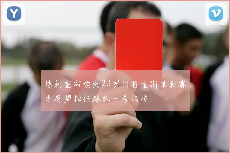 热刺宣布续约23岁门将金斯基新赛季有望担任球队一号门将