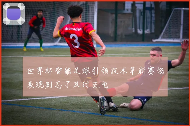 世界杯智能足球引领技术革新赛场表现别忘了及时充电